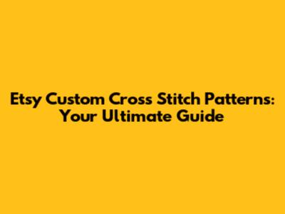 **Etsy Custom Cross Stitch Patterns: Your Ultimate Guide**