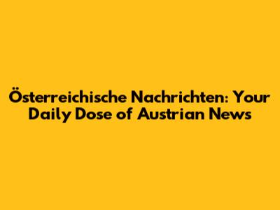 Österreichische Nachrichten: Your Daily Dose of Austrian News