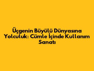 Üçgenin Büyülü Dünyasına Yolculuk: Cümle İçinde Kullanım Sanatı