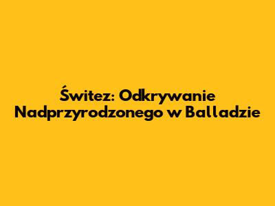 Świtez: Odkrywanie Nadprzyrodzonego w Balladzie