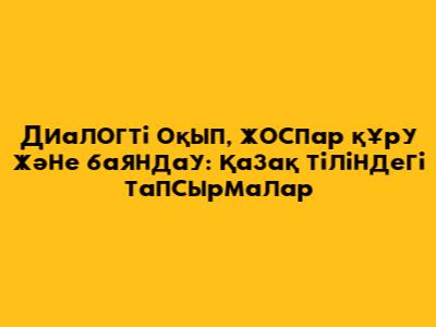 Диалогті оқып, жоспар құру және баяндау: Қазақ тіліндегі тапсырмалар
