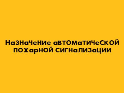 Назначение автоматической пожарной сигнализации