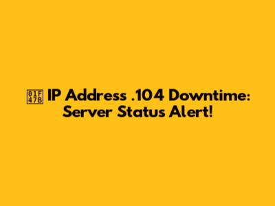 👻 IP Address .104 Downtime: Server Status Alert!