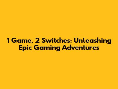 1 Game, 2 Switches: Unleashing Epic Gaming Adventures