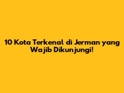10 Kota Terkenal di Jerman yang Wajib Dikunjungi!