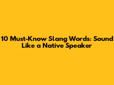 10 Must-Know Slang Words: Sound Like a Native Speaker