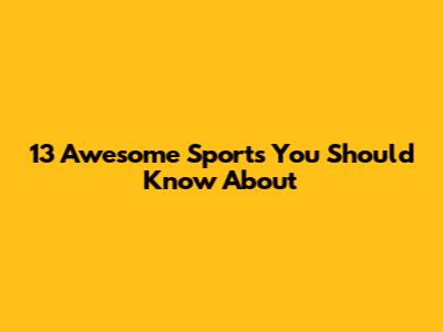 13 Awesome Sports You Should Know About