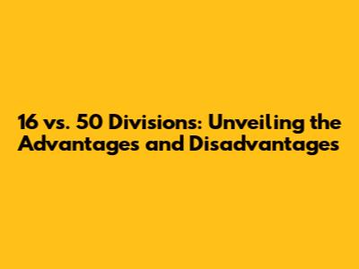 16 vs. 50 Divisions: Unveiling the Advantages and Disadvantages