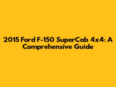 2015 Ford F-150 SuperCab 4x4: A Comprehensive Guide