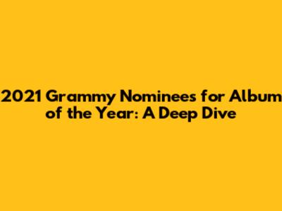 2021 Grammy Nominees for Album of the Year: A Deep Dive