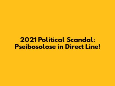 2021 Political Scandal: Pseibosolose in Direct Line!