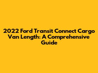 2022 Ford Transit Connect Cargo Van Length: A Comprehensive Guide
