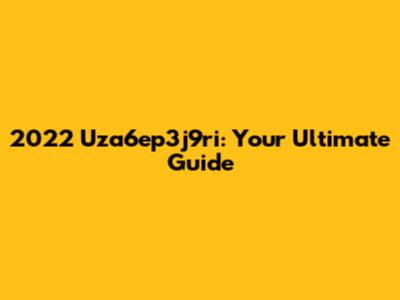 2022 Uza6ep3j9ri: Your Ultimate Guide