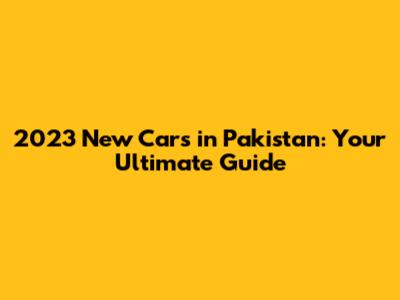 2023 New Cars in Pakistan: Your Ultimate Guide