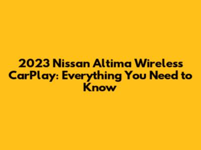 2023 Nissan Altima Wireless CarPlay: Everything You Need to Know