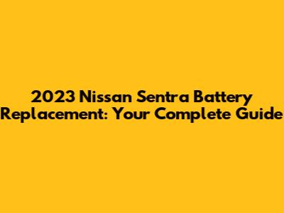 2023 Nissan Sentra Battery Replacement: Your Complete Guide