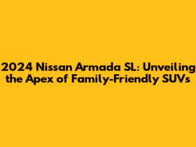 2024 Nissan Armada SL: Unveiling the Apex of Family-Friendly SUVs