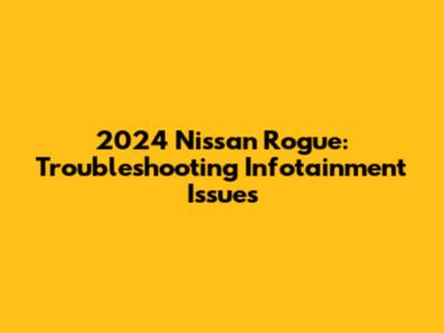 2024 Nissan Rogue: Troubleshooting Infotainment Issues