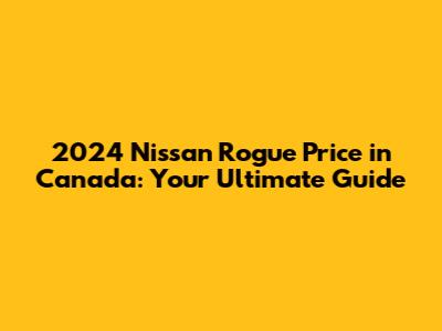 2024 Nissan Rogue Price in Canada: Your Ultimate Guide