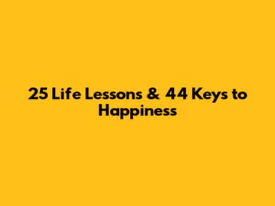 25 Life Lessons & 44 Keys to Happiness