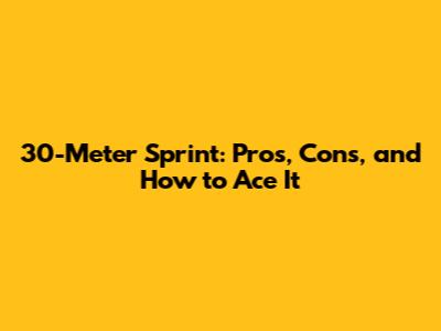 30-Meter Sprint: Pros, Cons, and How to Ace It
