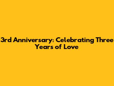 3rd Anniversary: Celebrating Three Years of Love