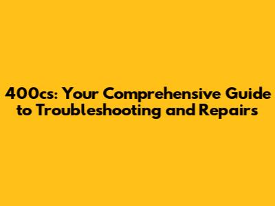 400cs: Your Comprehensive Guide to Troubleshooting and Repairs
