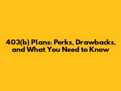 403(b) Plans: Perks, Drawbacks, and What You Need to Know