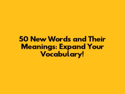 50 New Words and Their Meanings: Expand Your Vocabulary!