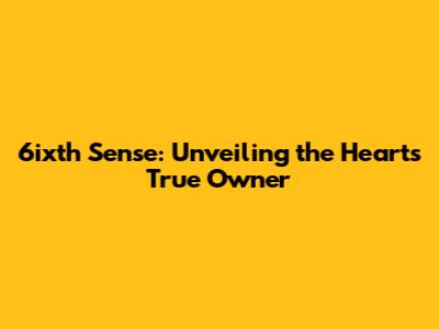 6ixth Sense: Unveiling the Heart's True Owner