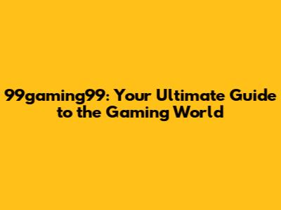 99gaming99: Your Ultimate Guide to the Gaming World