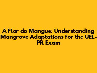 A Flor do Mangue: Understanding Mangrove Adaptations for the UEL-PR Exam