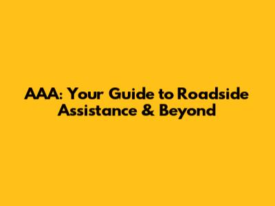 AAA: Your Guide to Roadside Assistance & Beyond