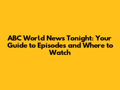 ABC World News Tonight: Your Guide to Episodes and Where to Watch