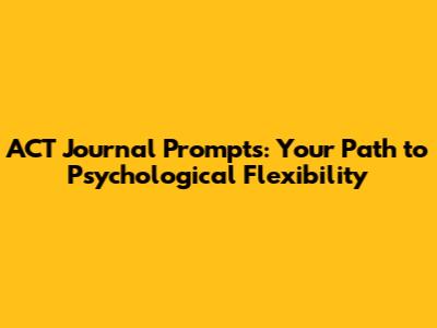 ACT Journal Prompts: Your Path to Psychological Flexibility