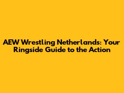 AEW Wrestling Netherlands: Your Ringside Guide to the Action