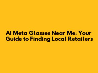 AI Meta Glasses Near Me: Your Guide to Finding Local Retailers