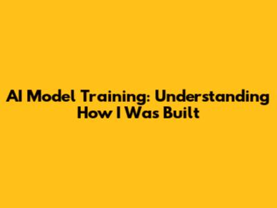 AI Model Training: Understanding How I Was Built