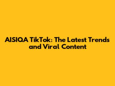 AISIQA TikTok: The Latest Trends and Viral Content