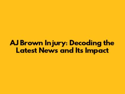 AJ Brown Injury: Decoding the Latest News and Its Impact