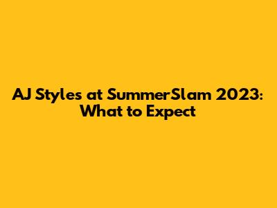 AJ Styles at SummerSlam 2023: What to Expect