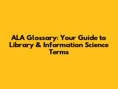 ALA Glossary: Your Guide to Library & Information Science Terms
