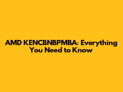 AMD KENCBNBPMBA: Everything You Need to Know
