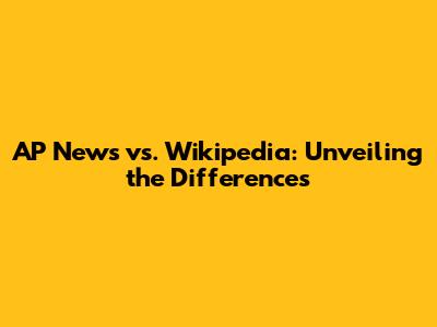 AP News vs. Wikipedia: Unveiling the Differences
