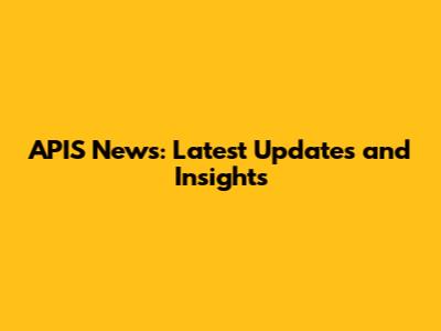 APIS News: Latest Updates and Insights