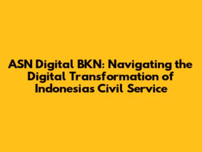 ASN Digital BKN: Navigating the Digital Transformation of Indonesia's Civil Service