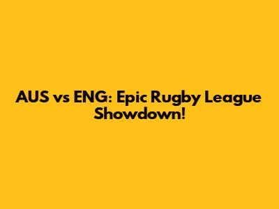 AUS vs ENG: Epic Rugby League Showdown!