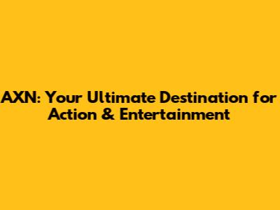 AXN: Your Ultimate Destination for Action & Entertainment