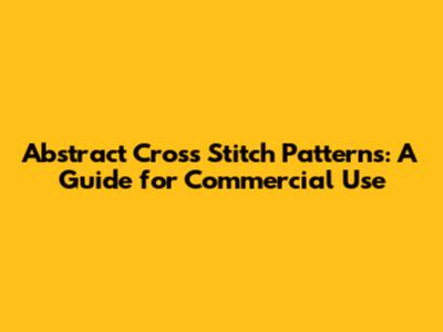 Abstract Cross Stitch Patterns: A Guide for Commercial Use