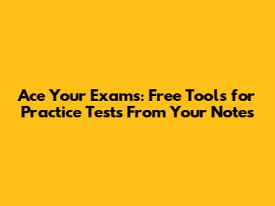 Ace Your Exams: Free Tools for Practice Tests From Your Notes